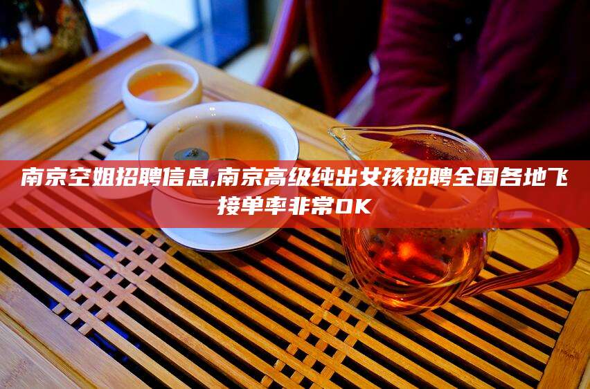 正定南京空姐招聘信息,南京高级纯出女孩招聘全国各地飞接单率非常OK